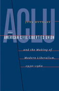 The American Civil Liberties Union and the making of modern liberalism, 1930-1960