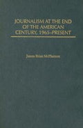 Journalism at the End of the American Century, 1965-Present (The History of American Journalism)