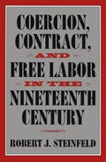 Coercion, Contract, and Free Labor in the Nineteenth Century (Cambridge Historical Studies in American Law and Society)
