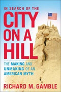 In Search Of The City On A Hill The Making And Unmaking Of An American Myth