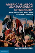 American Labor And Economic Citizenship New Capitalism From World War I To The Great Depression