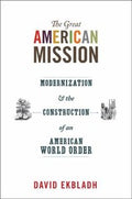 The Great American Mission Modernization And The Construction Of An American World Order