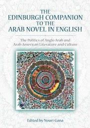 Edinburgh Companion To The Arab Novel In English The Politics Of Anglo Arab And Arab American Literature And Culture