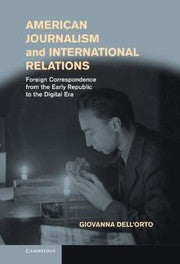 American Journalism And International Relations Foreign Correspondence From The Early Republic To The Digital Era