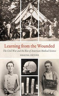 Learning From The Wounded The Civil War And The Rise Of American Medical Science