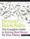 Beyond Book Sales The Complete Guide To Raising Real Money For Your Library