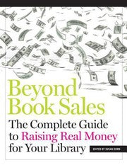 Beyond Book Sales The Complete Guide To Raising Real Money For Your Library