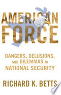 American Force: Dangers, Delusions, and Dilemmas in National Security