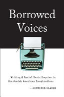 Borrowed Voices: Writing and Racial Ventriloquism in the Jewish American Imagination