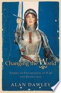 Changing the World: American Progressives in War and Revolution