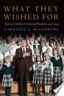 What They Wished for: American Catholics and American Presidents, 1960-2004