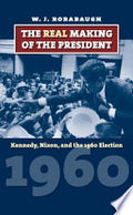 The Real Making of the President: Kennedy, Nixon, and the 1960 Election