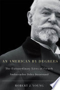 American By Degrees: The Extraordinary Lives of French Ambassador Jules Jusserand