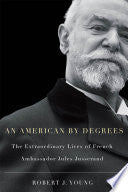 American By Degrees: The Extraordinary Lives of French Ambassador Jules Jusserand