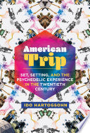 American Trip: Set, Setting, and the Psychedelic Experience in the Twentieth Century