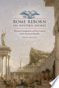 Rome Reborn on Western Shores: Historical Imagination and the Creation of the American Republic