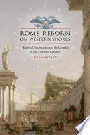 Rome Reborn on Western Shores: Historical Imagination and the Creation of the American Republic