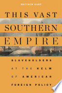 This Vast Southern Empire: Slaveholders at the Helm of American Foreign Policy