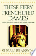 These Fiery Frenchified Dames: Women and Political Culture in Early National Philadelphia