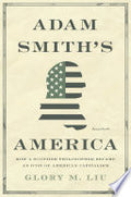 Adam Smith’s America: How a Scottish Philosopher Became an Icon of American Capitalism