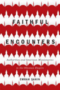 Faithful Encounters: Authorities and American Missionaries in the Ottoman Empire