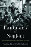 Fantasies of Neglect: Imagining the Urban Child in American Film and Fiction