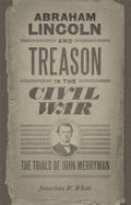 Abraham Lincoln and Treason in the Civil War: The Trials of John Merryman