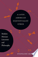 A Latin American Existentialist Ethos: Modern Mexican Literature and Philosophy