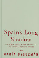 Spain's Long Shadow: The Black Legend, Off-whiteness, and Anglo-American Empire
