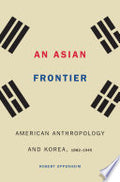 An Asian Frontier: American Anthropology and Korea, 1882–1945