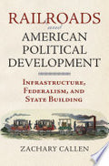 Railroads and American Political Development: Infrastructure, Federalism, and State Building