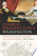 George Washington's Washington: Visions for the National Capital in the Early American Republic