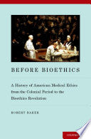Before Bioethics: A History of American Medical Ethics from the Colonial Period to the Bioethics Revolution