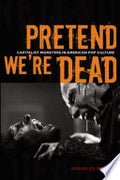 Pretend We're Dead: Capitalist Monsters in American Pop Culture
