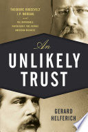 An Unlikely Trust: Theodore Roosevelt, J.P. Morgan, and the Improbable Partnership That Remade American Business