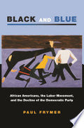 Black and Blue: African Americans, the Labor Movement, and the Decline of the Democratic Party