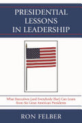 Presidential Lessons in Leadership: What Executives (and Everybody Else) Can Learn from Six Great American Presidents