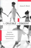 The Crucible of Consent: American Child Rearing and the Forging of Liberal Society