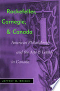 Rockefeller, Carnegie, and Canada: American Philanthropy and the Arts and Letters in Canada