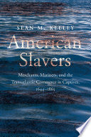 American Slavers: Merchants, Mariners, and the Transatlantic Commerce in Captives, 1644-1865