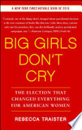 Big Girls Don't Cry: The Election that Changed Everything for American Women