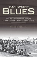 Backwater Blues: The Mississippi Flood of 1927 in the African American Imagination: The Mississippi Flood of 1927 in the African American Imagination