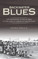 Backwater Blues: The Mississippi Flood of 1927 in the African American Imagination: The Mississippi Flood of 1927 in the African American Imagination