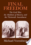 Final Freedom: The Civil War, the Abolition of Slavery, and the Thirteenth Amendment