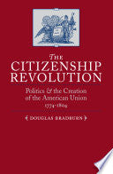 The Citizenship Revolution: Politics and the Creation of the American Union, 1774-1804