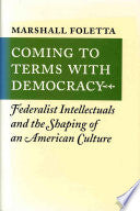 Coming to Terms with Democracy: Federalist Intellectuals and the Shaping of an American Culture, 1800-1828