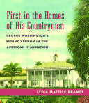 First in the Homes of His Countrymen: George Washington's Mount Vernon in the American Imagination