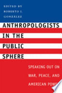 Anthropologists in the Public Sphere: Speaking Out on War, Peace, and American Power