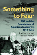 Something to Fear: FDR and the Foundations of American Insecurity, 1912–1945