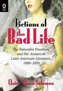 Fictions of the Bad Life: The Naturalist Prostitute and Her Avatars in Latin American Literature, 1880-2010